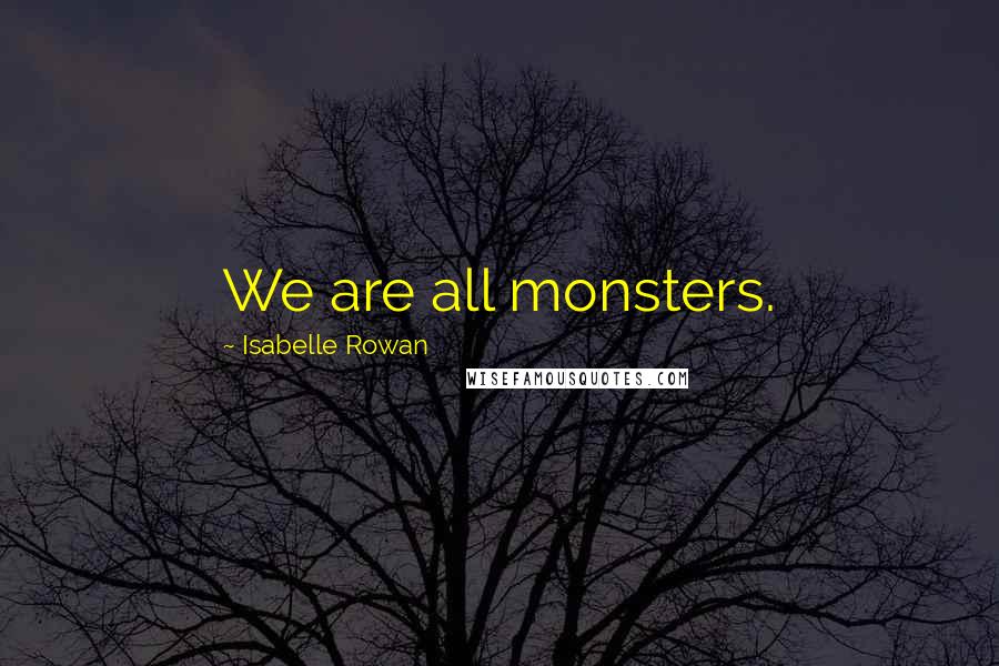 Isabelle Rowan Quotes: We are all monsters.