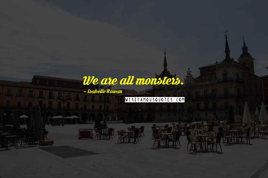 Isabelle Rowan Quotes: We are all monsters.