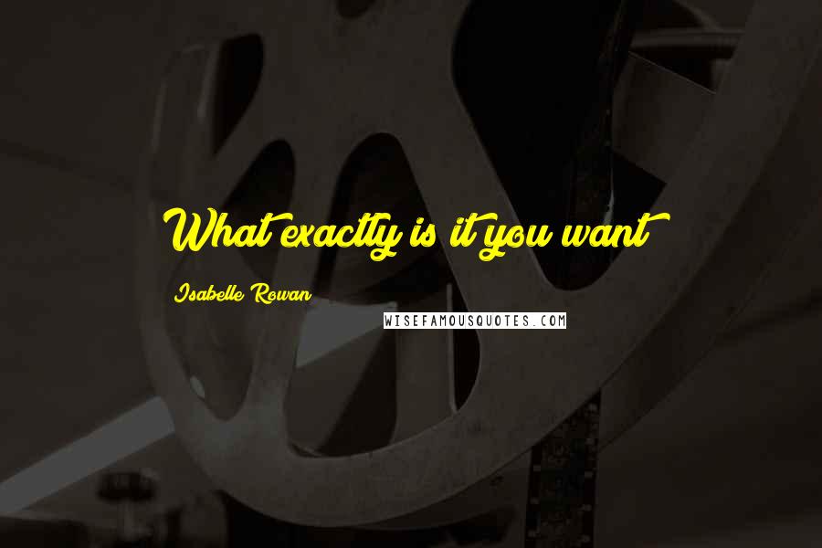 Isabelle Rowan Quotes: What exactly is it you want?