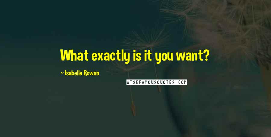 Isabelle Rowan Quotes: What exactly is it you want?