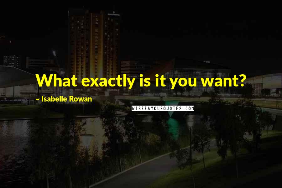 Isabelle Rowan Quotes: What exactly is it you want?