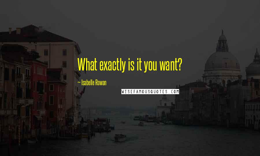 Isabelle Rowan Quotes: What exactly is it you want?