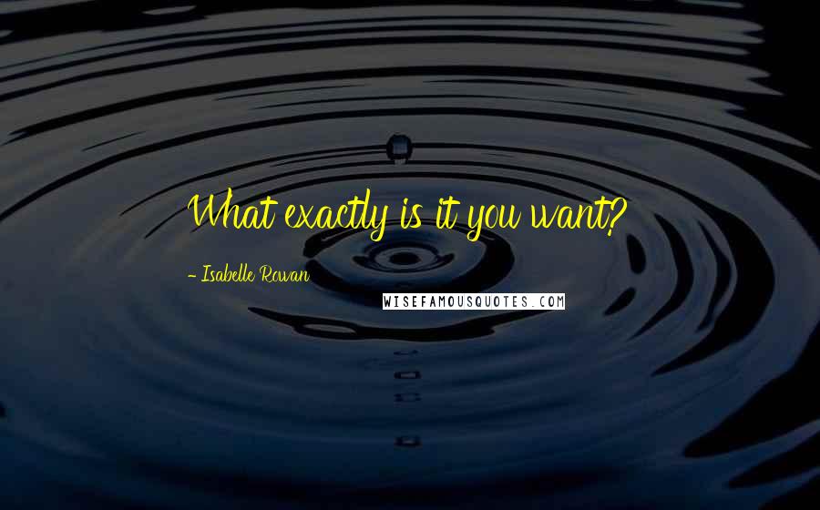 Isabelle Rowan Quotes: What exactly is it you want?