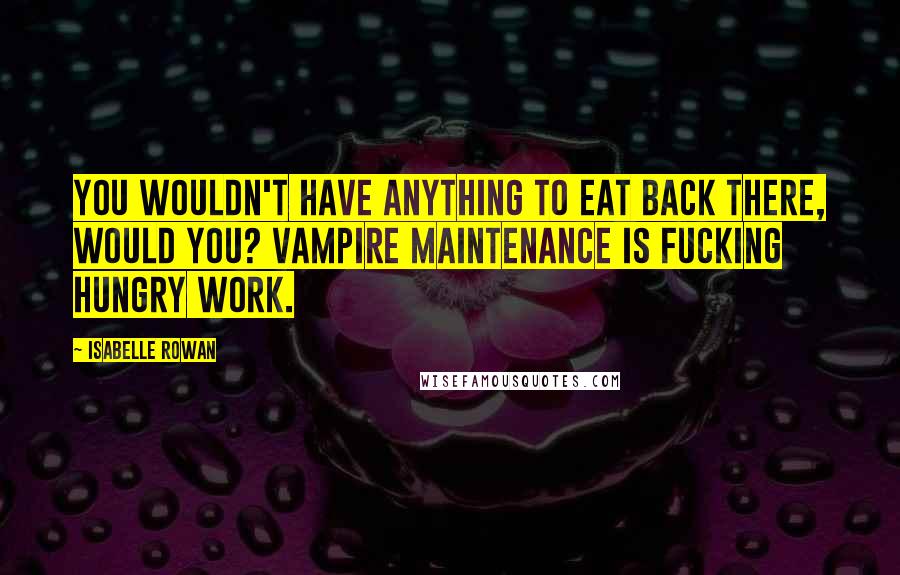 Isabelle Rowan Quotes: You wouldn't have anything to eat back there, would you? Vampire maintenance is fucking hungry work.