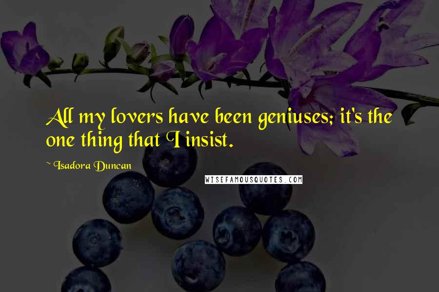 Isadora Duncan Quotes: All my lovers have been geniuses; it's the one thing that I insist.