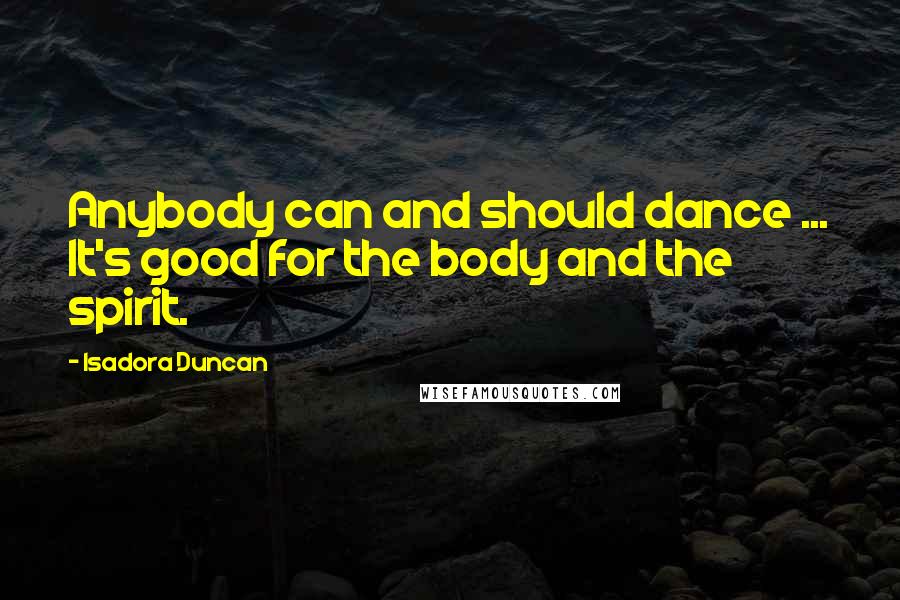 Isadora Duncan Quotes: Anybody can and should dance ... It's good for the body and the spirit.