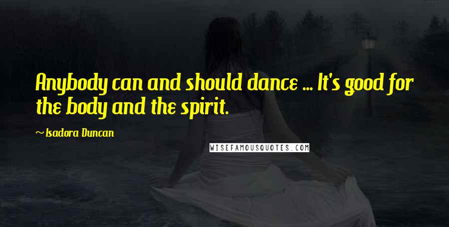 Isadora Duncan Quotes: Anybody can and should dance ... It's good for the body and the spirit.