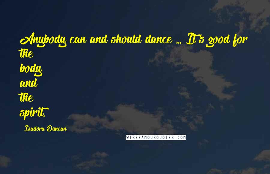 Isadora Duncan Quotes: Anybody can and should dance ... It's good for the body and the spirit.