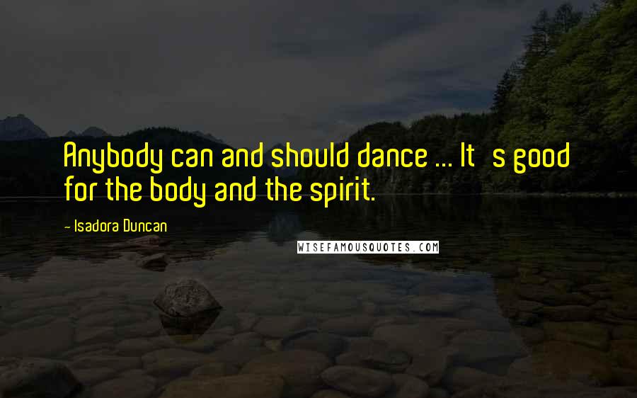 Isadora Duncan Quotes: Anybody can and should dance ... It's good for the body and the spirit.