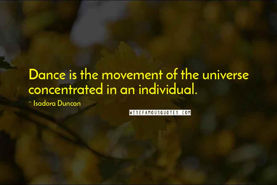 Isadora Duncan Quotes: Dance is the movement of the universe concentrated in an individual.