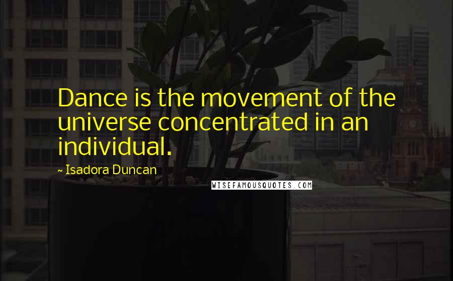 Isadora Duncan Quotes: Dance is the movement of the universe concentrated in an individual.