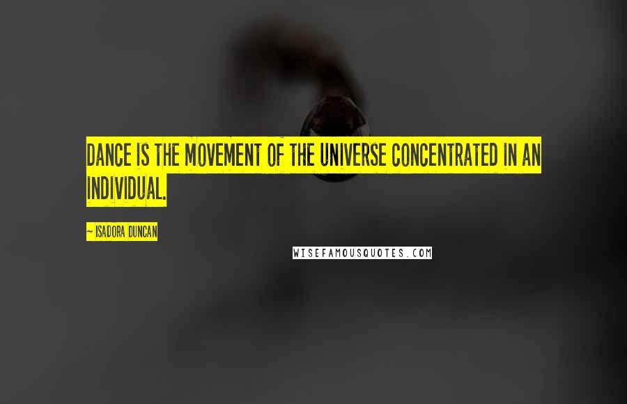 Isadora Duncan Quotes: Dance is the movement of the universe concentrated in an individual.