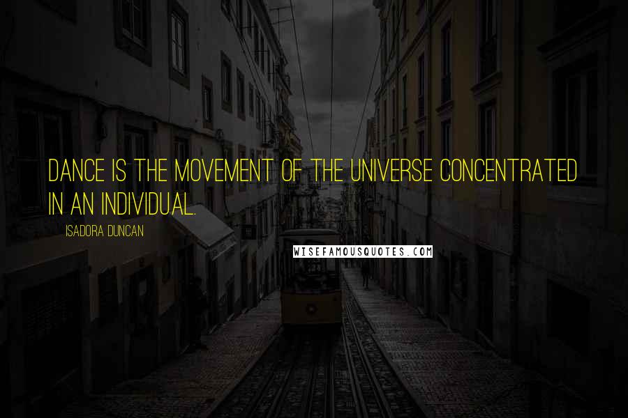 Isadora Duncan Quotes: Dance is the movement of the universe concentrated in an individual.