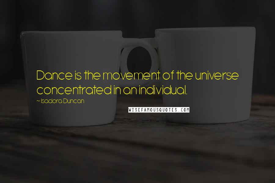 Isadora Duncan Quotes: Dance is the movement of the universe concentrated in an individual.