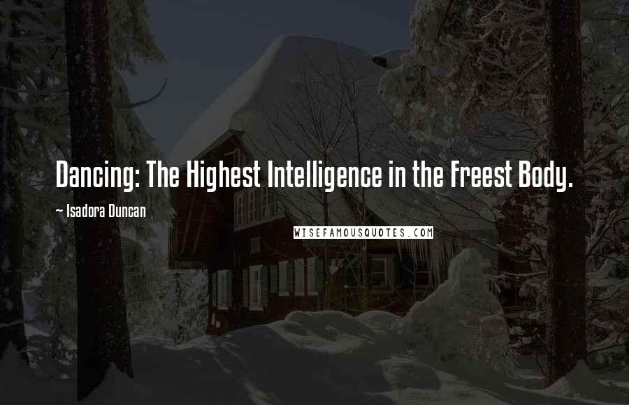 Isadora Duncan Quotes: Dancing: The Highest Intelligence in the Freest Body.