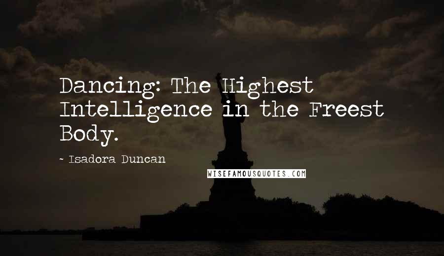 Isadora Duncan Quotes: Dancing: The Highest Intelligence in the Freest Body.