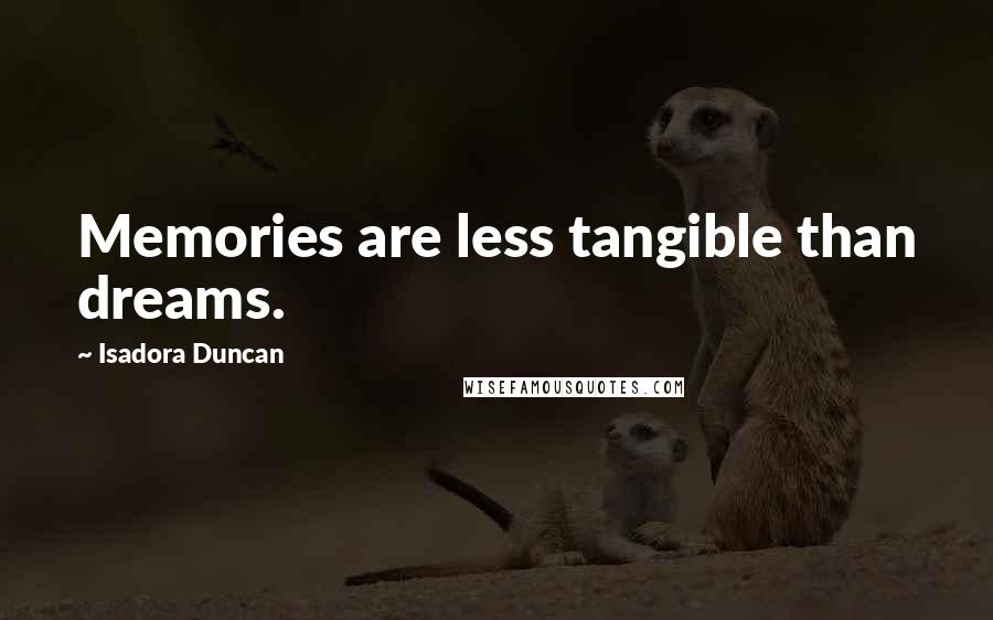 Isadora Duncan Quotes: Memories are less tangible than dreams.