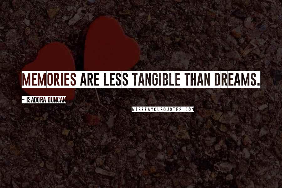 Isadora Duncan Quotes: Memories are less tangible than dreams.