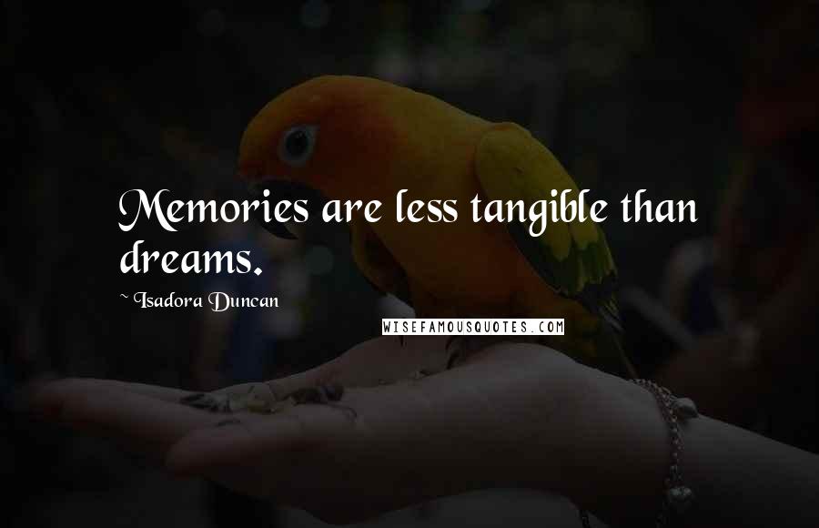 Isadora Duncan Quotes: Memories are less tangible than dreams.