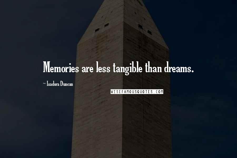 Isadora Duncan Quotes: Memories are less tangible than dreams.
