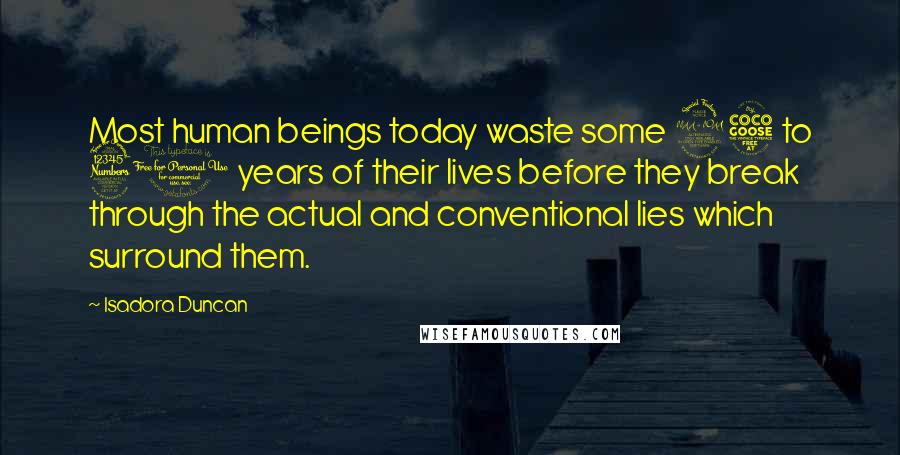 Isadora Duncan Quotes: Most human beings today waste some 25 to 30 years of their lives before they break through the actual and conventional lies which surround them.