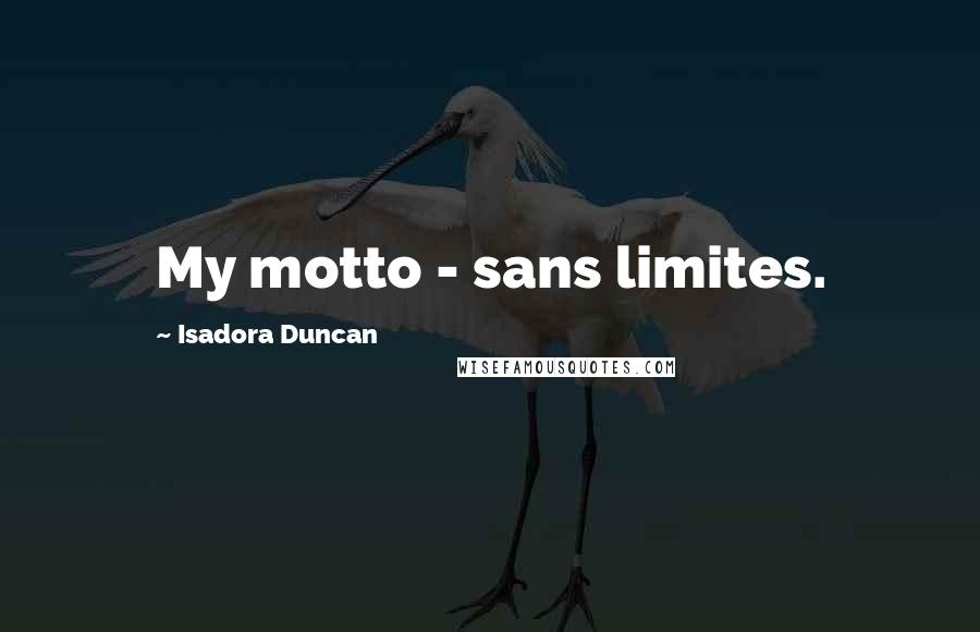 Isadora Duncan Quotes: My motto - sans limites.