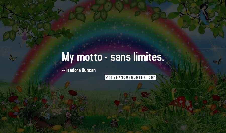 Isadora Duncan Quotes: My motto - sans limites.