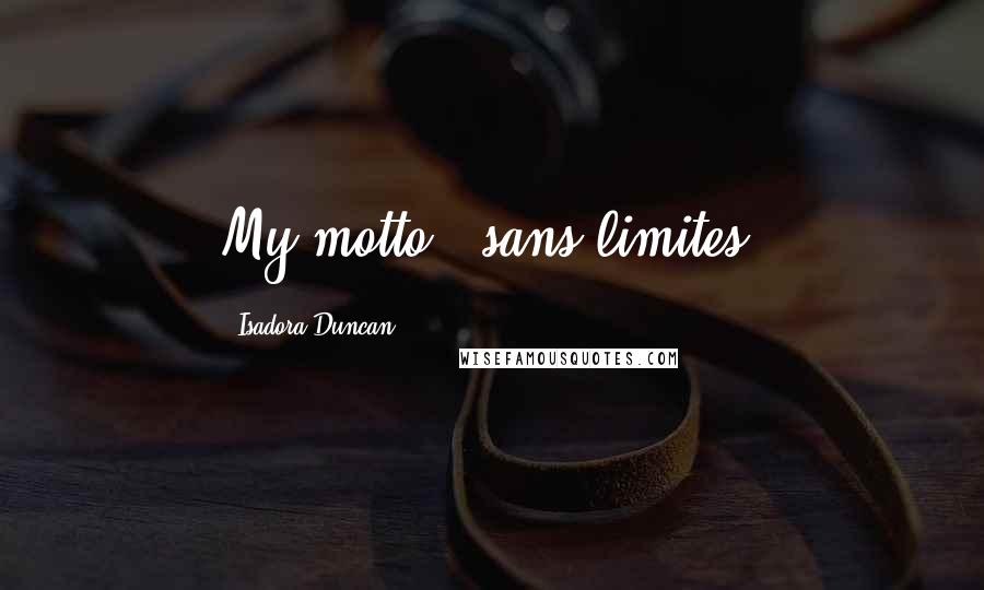 Isadora Duncan Quotes: My motto - sans limites.