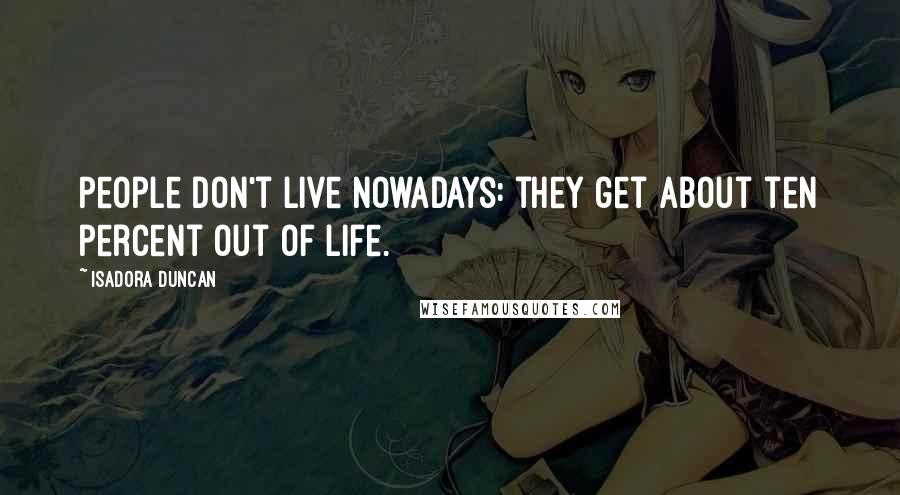 Isadora Duncan Quotes: People don't live nowadays: they get about ten percent out of life.