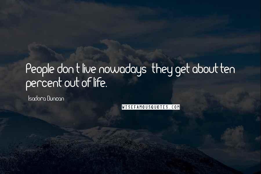 Isadora Duncan Quotes: People don't live nowadays: they get about ten percent out of life.