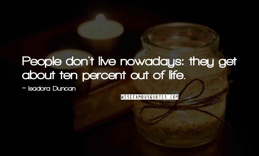 Isadora Duncan Quotes: People don't live nowadays: they get about ten percent out of life.