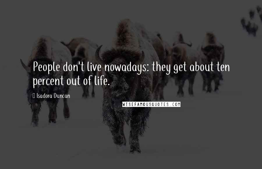 Isadora Duncan Quotes: People don't live nowadays: they get about ten percent out of life.