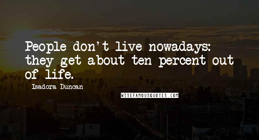 Isadora Duncan Quotes: People don't live nowadays: they get about ten percent out of life.