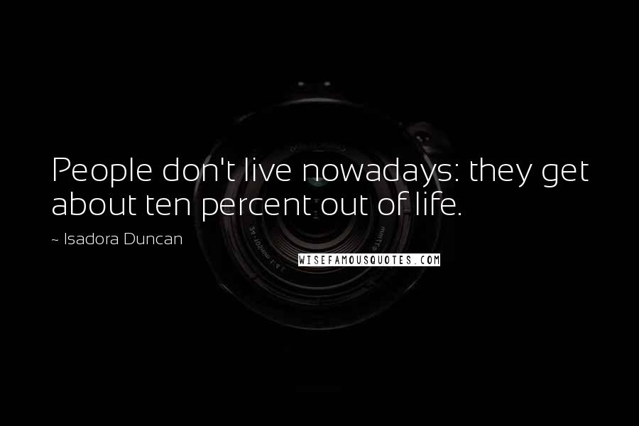 Isadora Duncan Quotes: People don't live nowadays: they get about ten percent out of life.