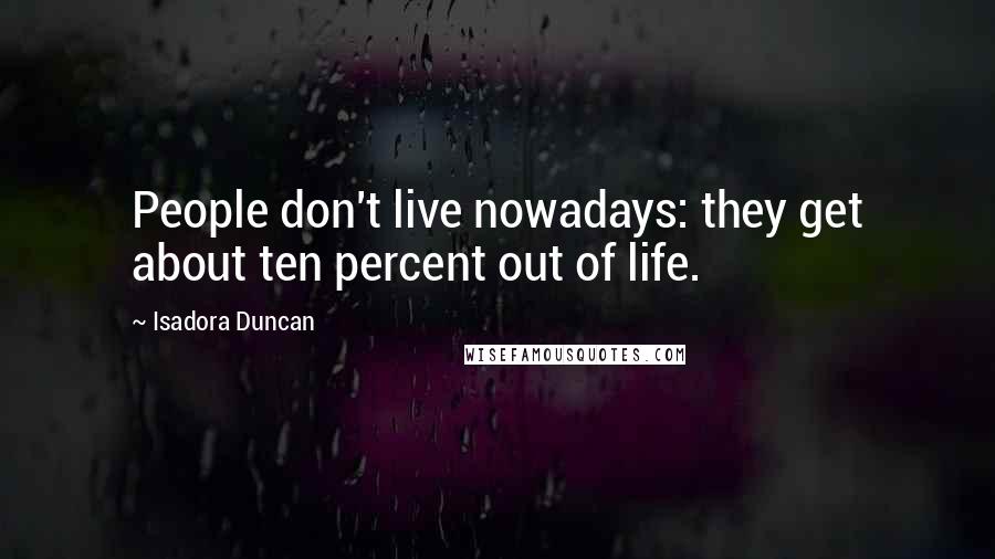 Isadora Duncan Quotes: People don't live nowadays: they get about ten percent out of life.