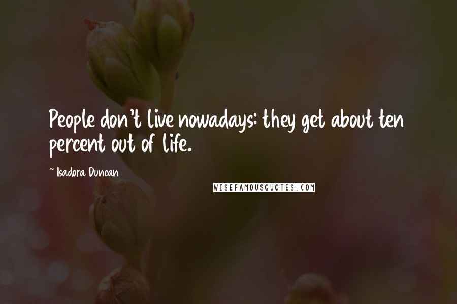 Isadora Duncan Quotes: People don't live nowadays: they get about ten percent out of life.