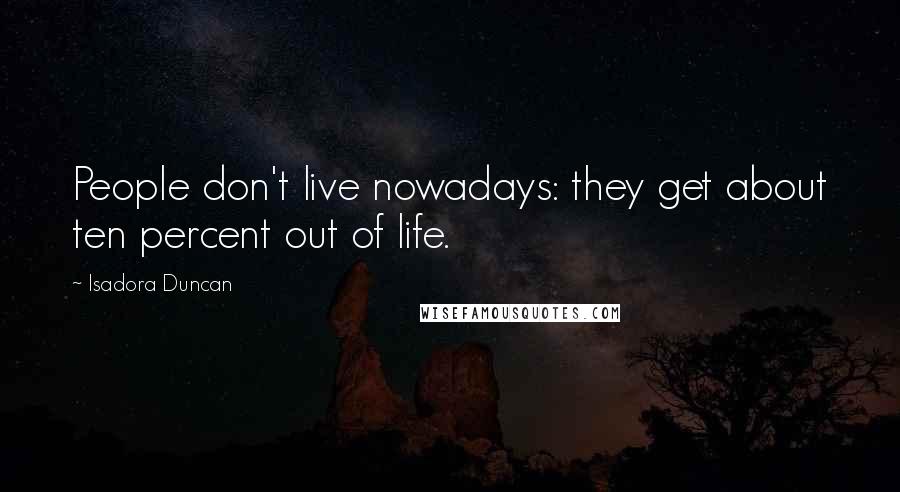 Isadora Duncan Quotes: People don't live nowadays: they get about ten percent out of life.