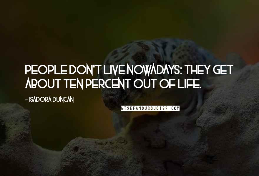 Isadora Duncan Quotes: People don't live nowadays: they get about ten percent out of life.