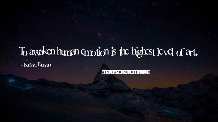 Isadora Duncan Quotes: To awaken human emotion is the highest level of art.