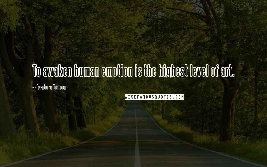 Isadora Duncan Quotes: To awaken human emotion is the highest level of art.
