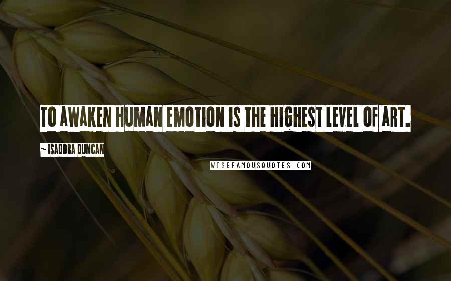 Isadora Duncan Quotes: To awaken human emotion is the highest level of art.