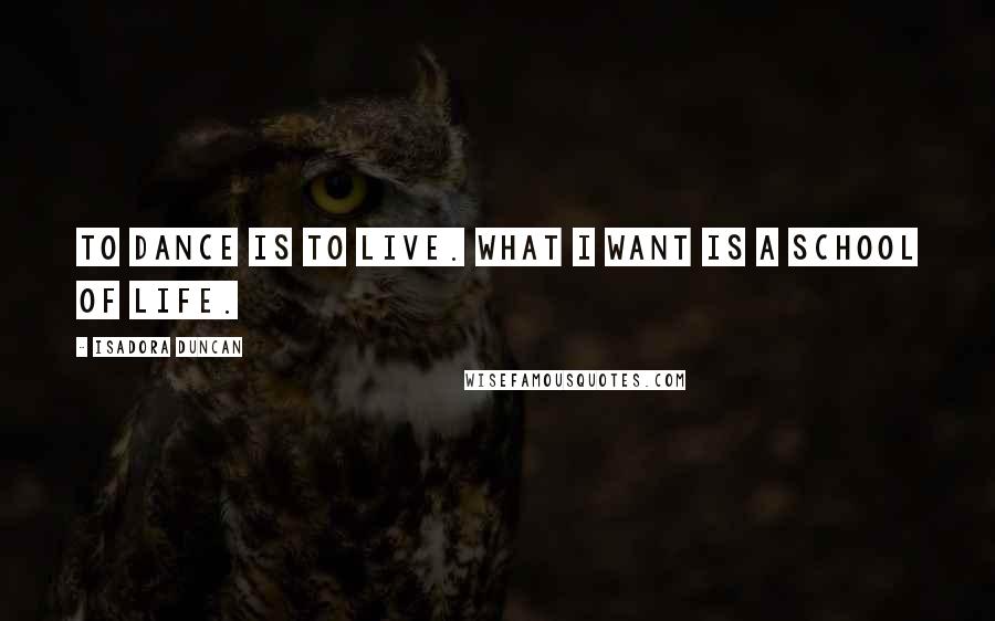 Isadora Duncan Quotes: To dance is to live. What I want is a school of life.