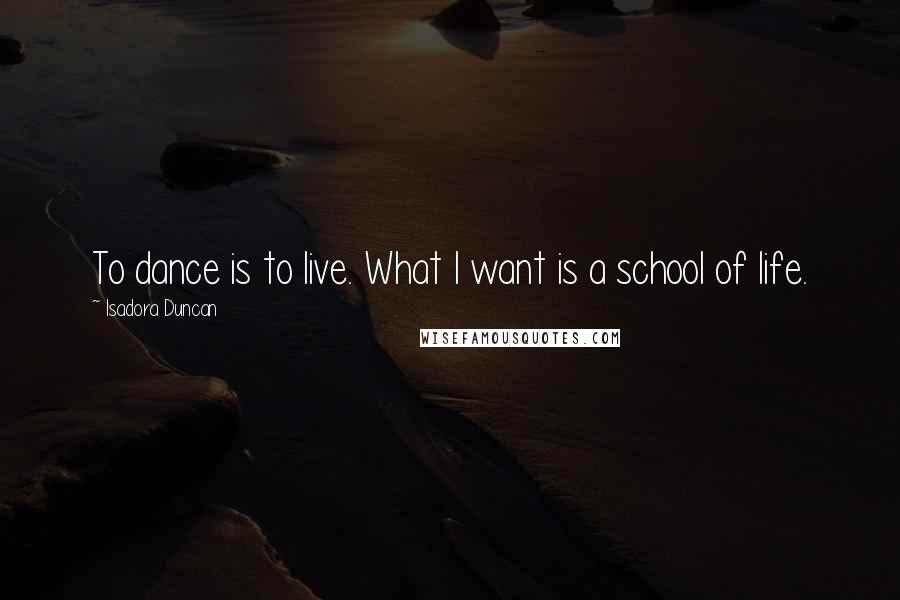 Isadora Duncan Quotes: To dance is to live. What I want is a school of life.