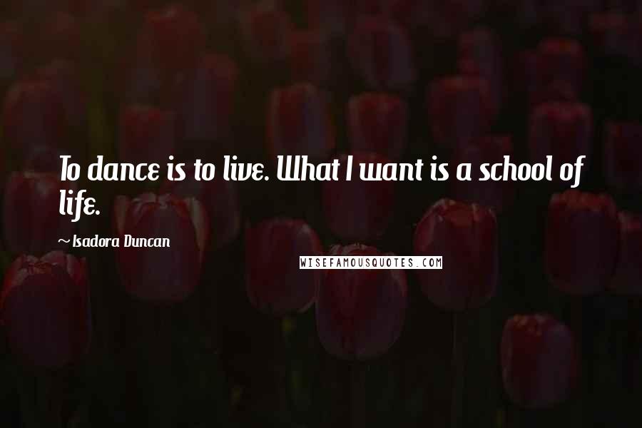 Isadora Duncan Quotes: To dance is to live. What I want is a school of life.