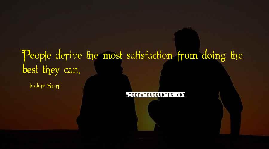 Isadore Sharp Quotes: People derive the most satisfaction from doing the best they can.