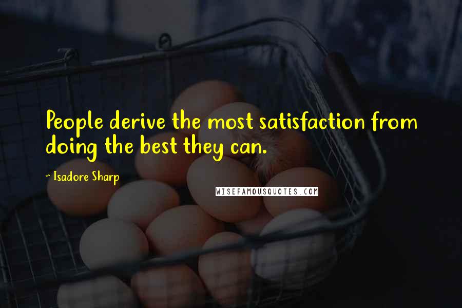 Isadore Sharp Quotes: People derive the most satisfaction from doing the best they can.