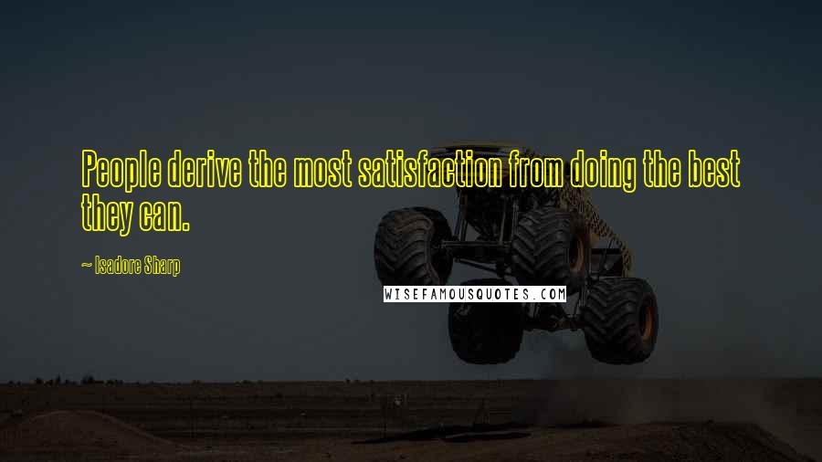 Isadore Sharp Quotes: People derive the most satisfaction from doing the best they can.