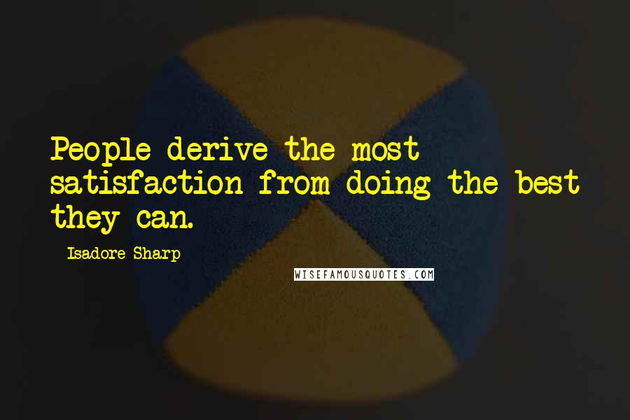 Isadore Sharp Quotes: People derive the most satisfaction from doing the best they can.
