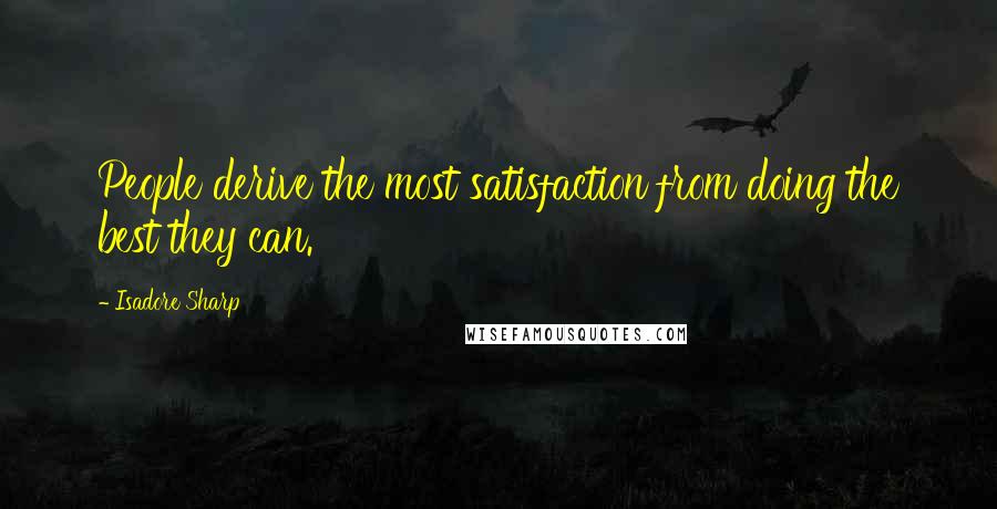 Isadore Sharp Quotes: People derive the most satisfaction from doing the best they can.