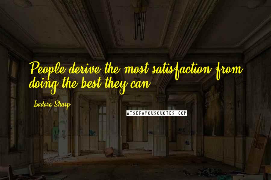 Isadore Sharp Quotes: People derive the most satisfaction from doing the best they can.